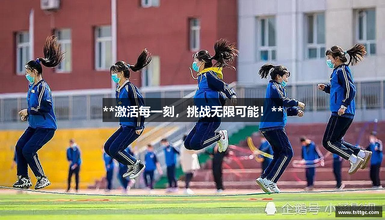 **激活每一刻，挑战无限可能！**